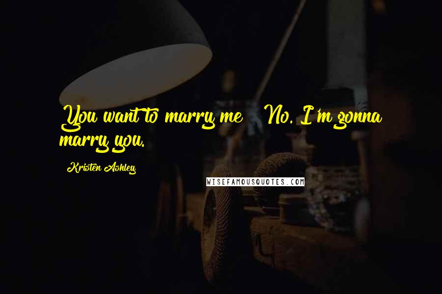 Kristen Ashley Quotes: You want to marry me?""No. I'm gonna marry you.