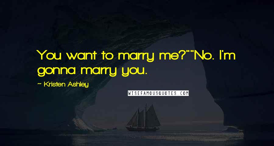 Kristen Ashley Quotes: You want to marry me?""No. I'm gonna marry you.