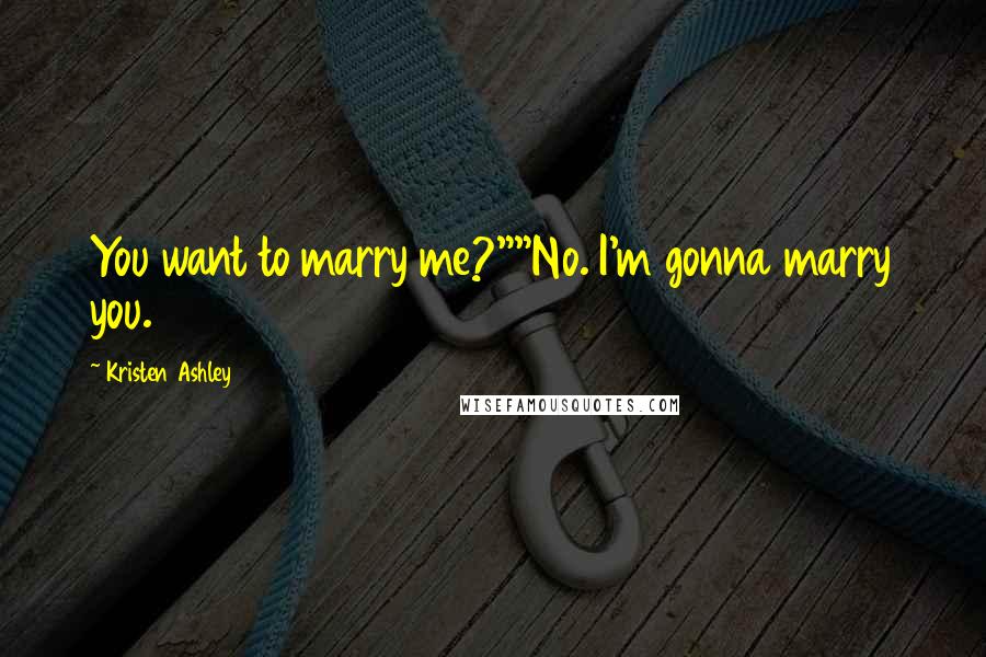 Kristen Ashley Quotes: You want to marry me?""No. I'm gonna marry you.