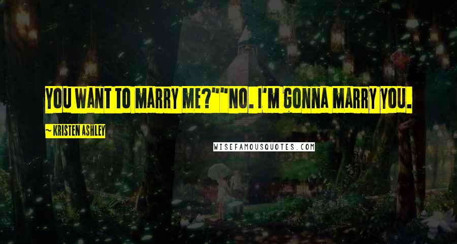 Kristen Ashley Quotes: You want to marry me?""No. I'm gonna marry you.