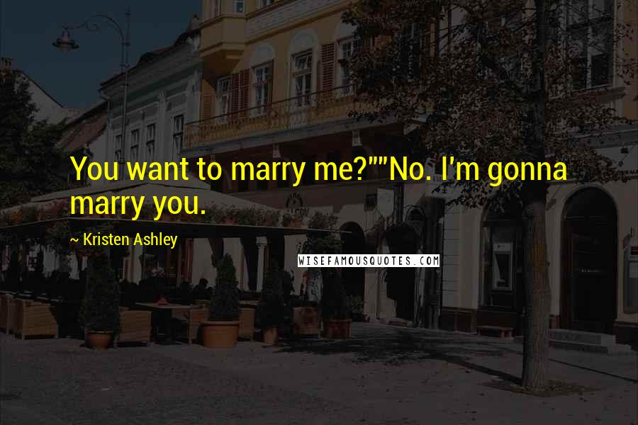 Kristen Ashley Quotes: You want to marry me?""No. I'm gonna marry you.