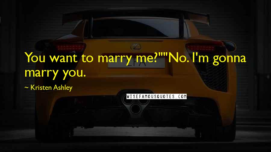 Kristen Ashley Quotes: You want to marry me?""No. I'm gonna marry you.