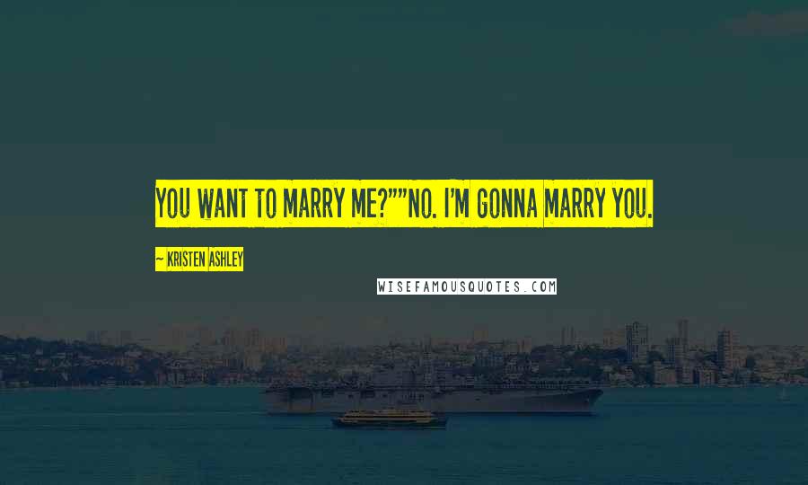 Kristen Ashley Quotes: You want to marry me?""No. I'm gonna marry you.