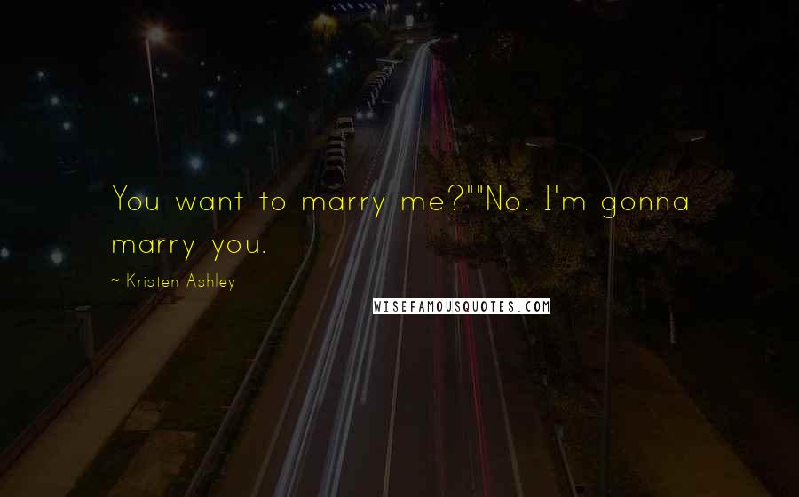 Kristen Ashley Quotes: You want to marry me?""No. I'm gonna marry you.