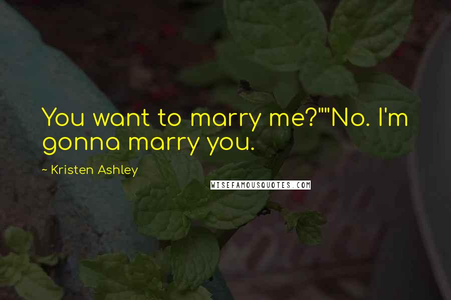 Kristen Ashley Quotes: You want to marry me?""No. I'm gonna marry you.