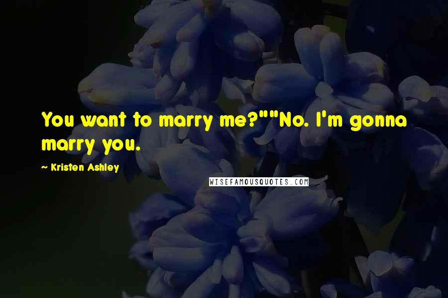 Kristen Ashley Quotes: You want to marry me?""No. I'm gonna marry you.