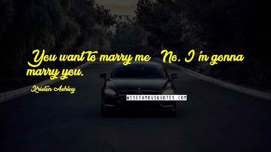 Kristen Ashley Quotes: You want to marry me?""No. I'm gonna marry you.