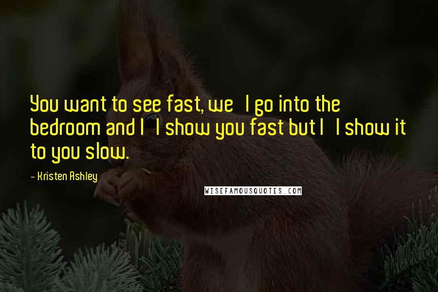 Kristen Ashley Quotes: You want to see fast, we'l go into the bedroom and I'l show you fast but I'l show it to you slow.