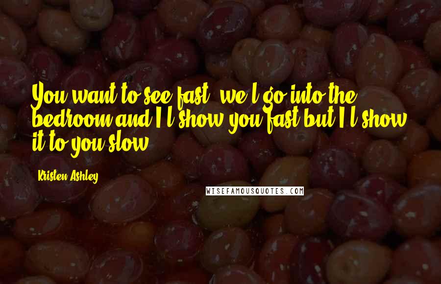 Kristen Ashley Quotes: You want to see fast, we'l go into the bedroom and I'l show you fast but I'l show it to you slow.