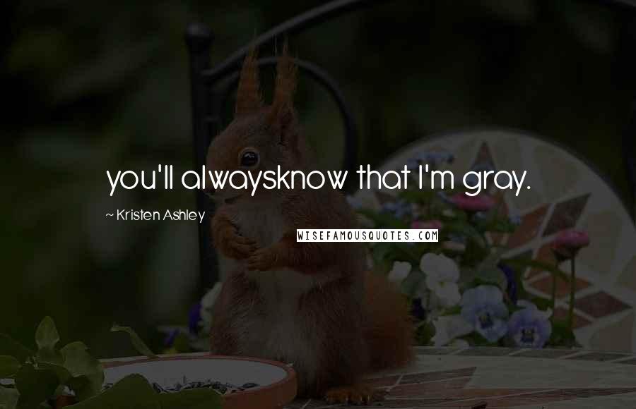 Kristen Ashley Quotes: you'll alwaysknow that I'm gray.