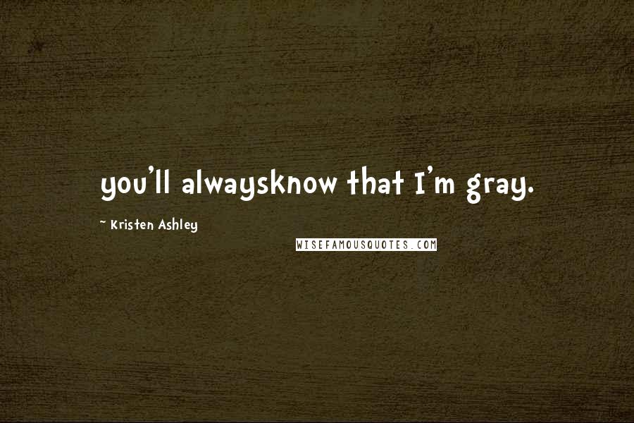 Kristen Ashley Quotes: you'll alwaysknow that I'm gray.