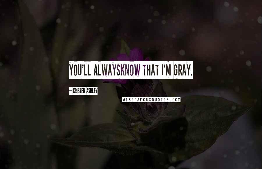 Kristen Ashley Quotes: you'll alwaysknow that I'm gray.