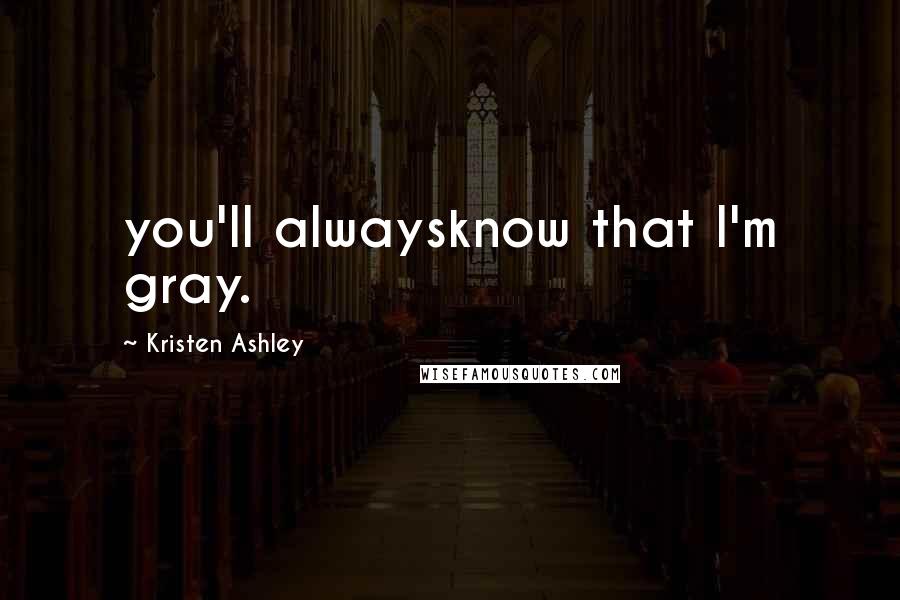 Kristen Ashley Quotes: you'll alwaysknow that I'm gray.