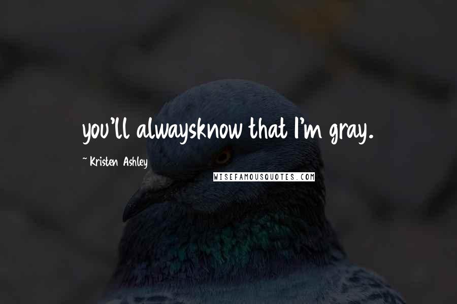 Kristen Ashley Quotes: you'll alwaysknow that I'm gray.