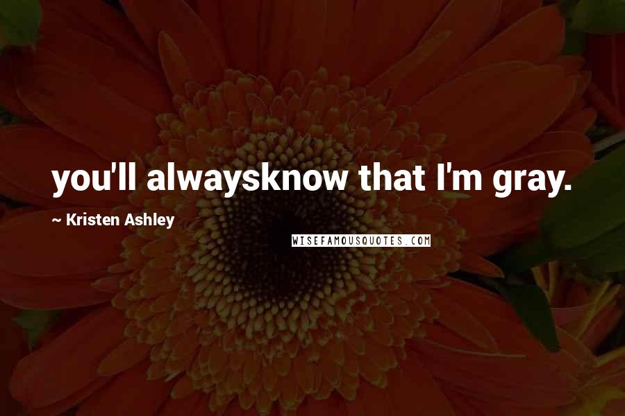 Kristen Ashley Quotes: you'll alwaysknow that I'm gray.