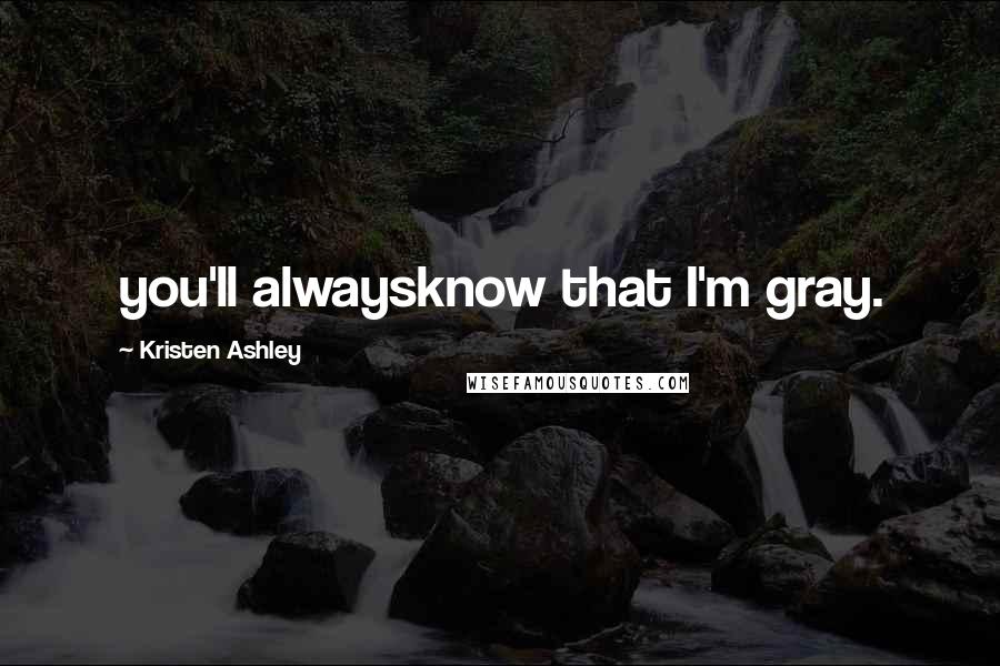 Kristen Ashley Quotes: you'll alwaysknow that I'm gray.