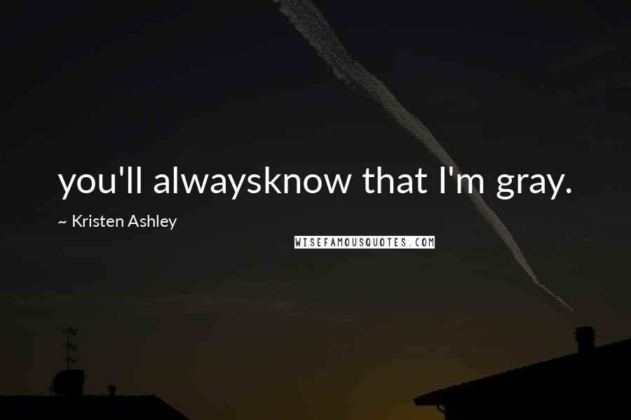 Kristen Ashley Quotes: you'll alwaysknow that I'm gray.
