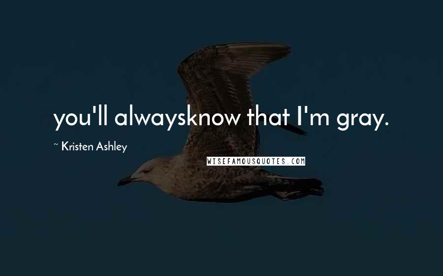 Kristen Ashley Quotes: you'll alwaysknow that I'm gray.