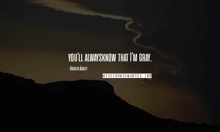 Kristen Ashley Quotes: you'll alwaysknow that I'm gray.