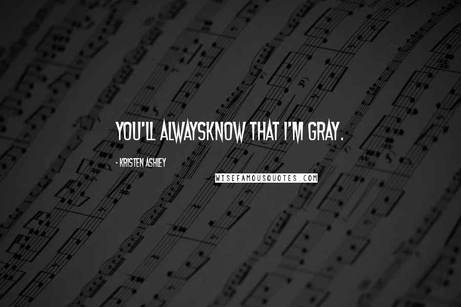 Kristen Ashley Quotes: you'll alwaysknow that I'm gray.