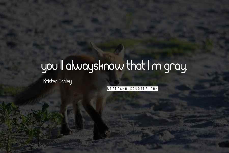 Kristen Ashley Quotes: you'll alwaysknow that I'm gray.
