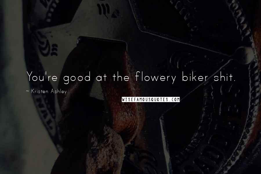 Kristen Ashley Quotes: You're good at the flowery biker shit.