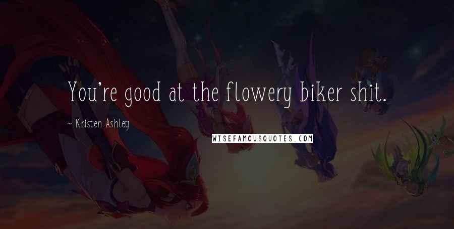 Kristen Ashley Quotes: You're good at the flowery biker shit.