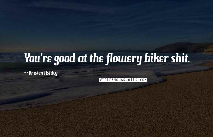 Kristen Ashley Quotes: You're good at the flowery biker shit.