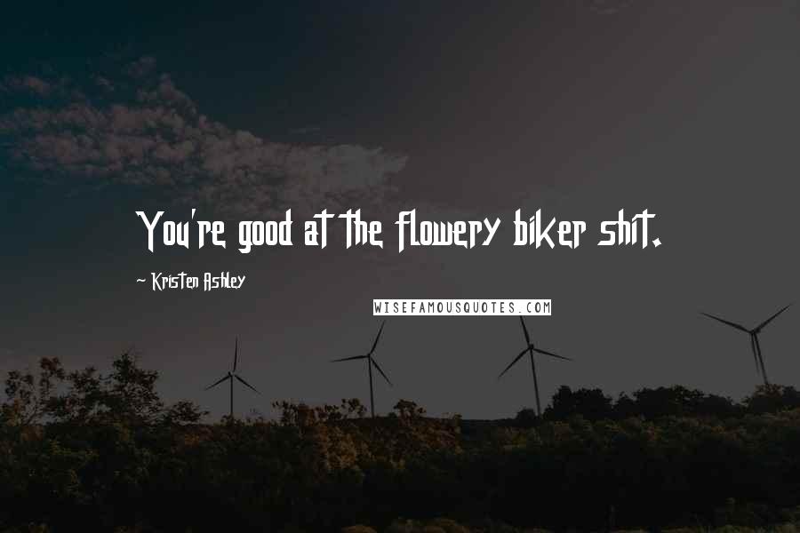 Kristen Ashley Quotes: You're good at the flowery biker shit.