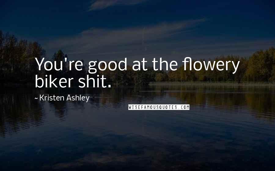 Kristen Ashley Quotes: You're good at the flowery biker shit.