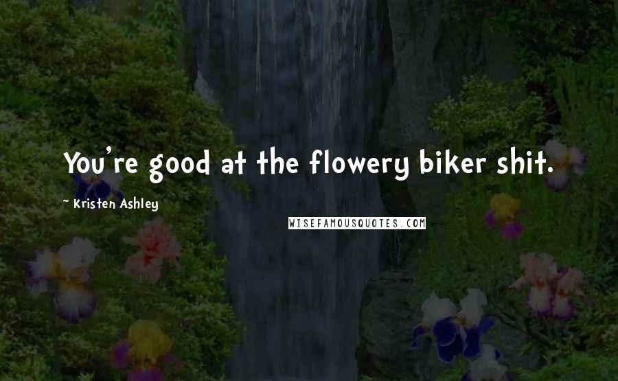 Kristen Ashley Quotes: You're good at the flowery biker shit.