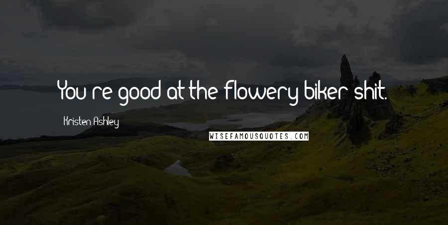 Kristen Ashley Quotes: You're good at the flowery biker shit.