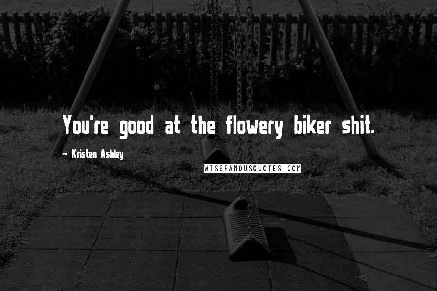 Kristen Ashley Quotes: You're good at the flowery biker shit.