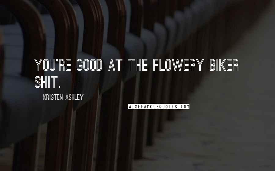 Kristen Ashley Quotes: You're good at the flowery biker shit.