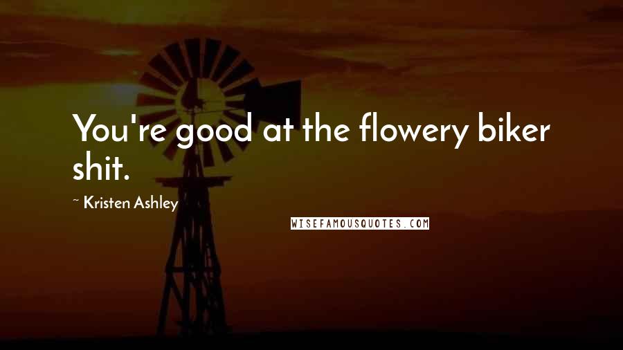 Kristen Ashley Quotes: You're good at the flowery biker shit.