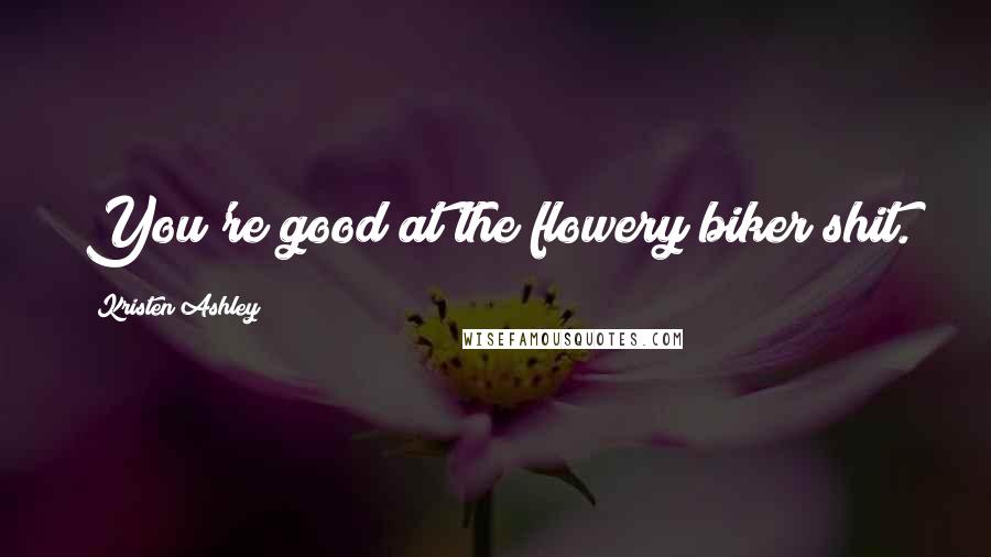 Kristen Ashley Quotes: You're good at the flowery biker shit.