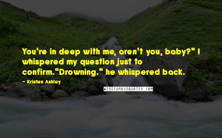 Kristen Ashley Quotes: You're in deep with me, aren't you, baby?" I whispered my question just to confirm."Drowning." he whispered back.
