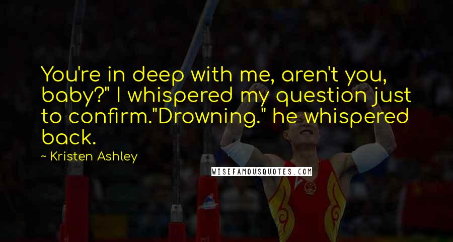 Kristen Ashley Quotes: You're in deep with me, aren't you, baby?" I whispered my question just to confirm."Drowning." he whispered back.