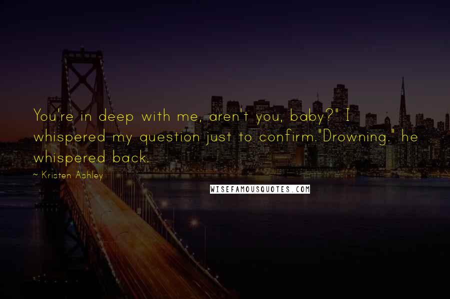 Kristen Ashley Quotes: You're in deep with me, aren't you, baby?" I whispered my question just to confirm."Drowning." he whispered back.