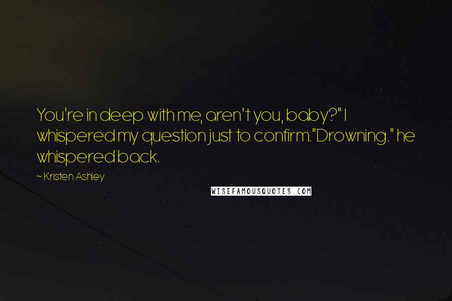 Kristen Ashley Quotes: You're in deep with me, aren't you, baby?" I whispered my question just to confirm."Drowning." he whispered back.