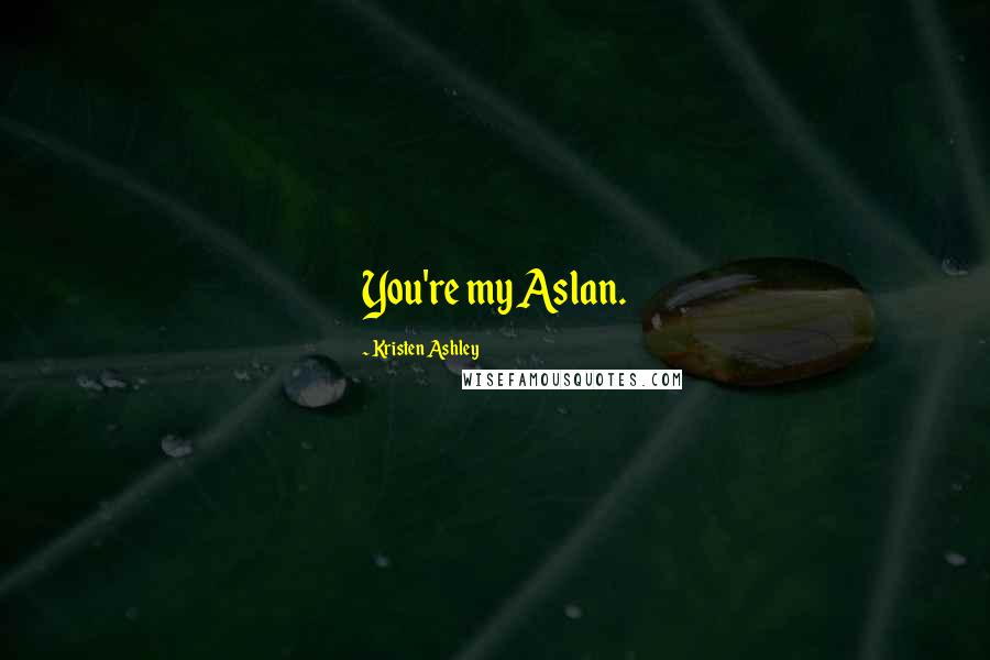 Kristen Ashley Quotes: You're my Aslan.
