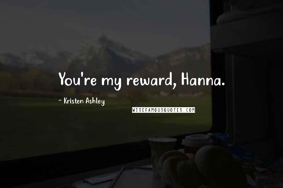 Kristen Ashley Quotes: You're my reward, Hanna.