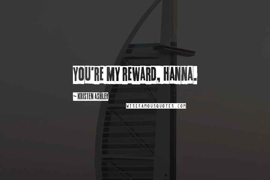 Kristen Ashley Quotes: You're my reward, Hanna.