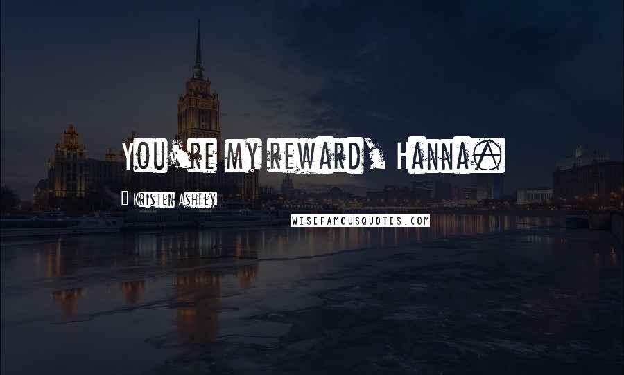 Kristen Ashley Quotes: You're my reward, Hanna.