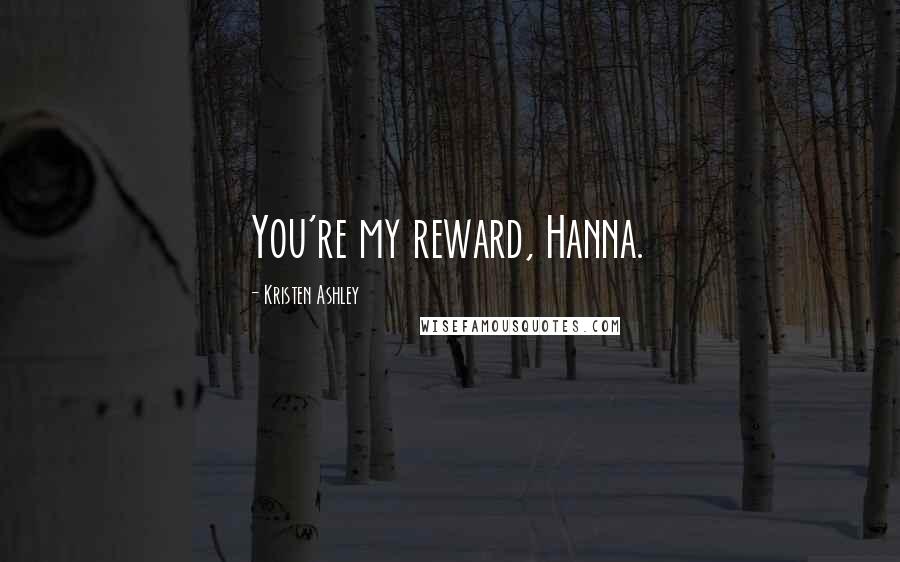 Kristen Ashley Quotes: You're my reward, Hanna.