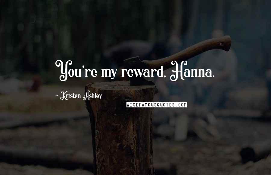 Kristen Ashley Quotes: You're my reward, Hanna.