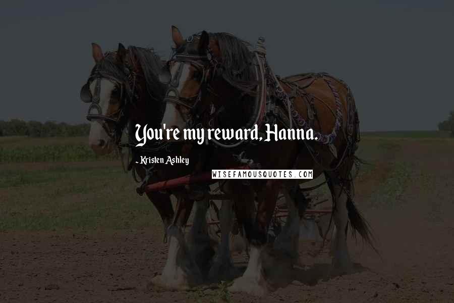 Kristen Ashley Quotes: You're my reward, Hanna.