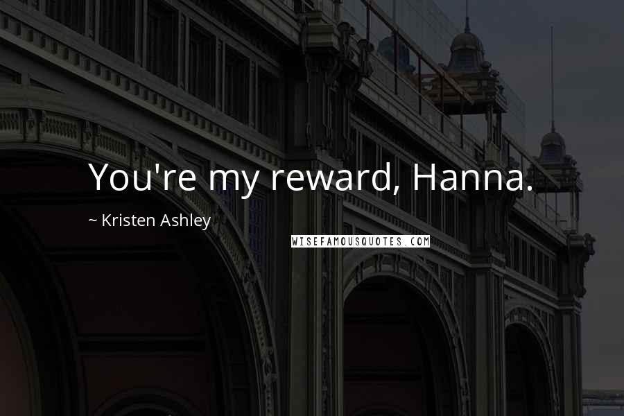 Kristen Ashley Quotes: You're my reward, Hanna.