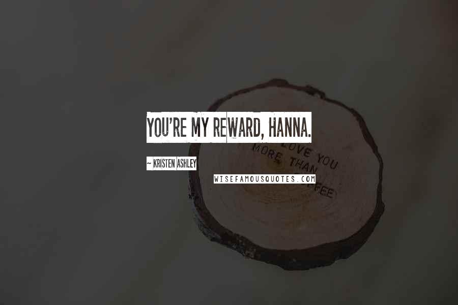 Kristen Ashley Quotes: You're my reward, Hanna.