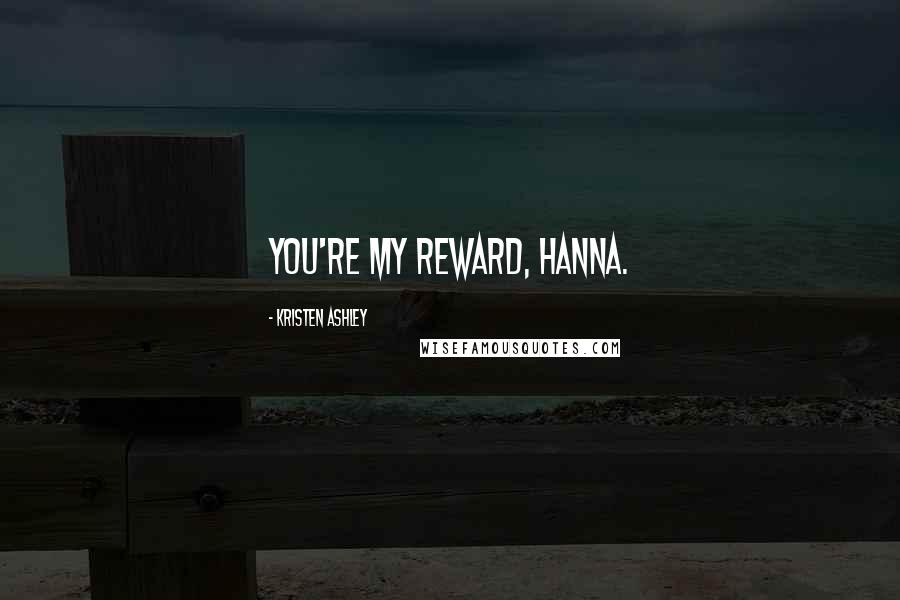 Kristen Ashley Quotes: You're my reward, Hanna.